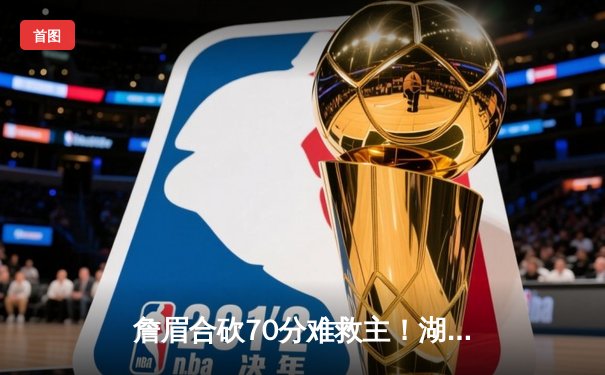 詹眉合砍70分难救主！湖人加时惜败掘金，约基奇34+21+14创历史纪录