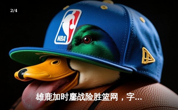 雄鹿加时鏖战险胜篮网，字母哥44分14篮板制霸内线 - 2