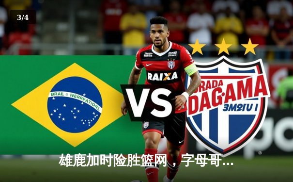 雄鹿加时险胜篮网，字母哥44分难阻利拉德关键时刻救主 - 3