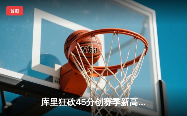 库里狂砍45分创赛季新高 勇士加时险胜凯尔特人延续主场不败金身