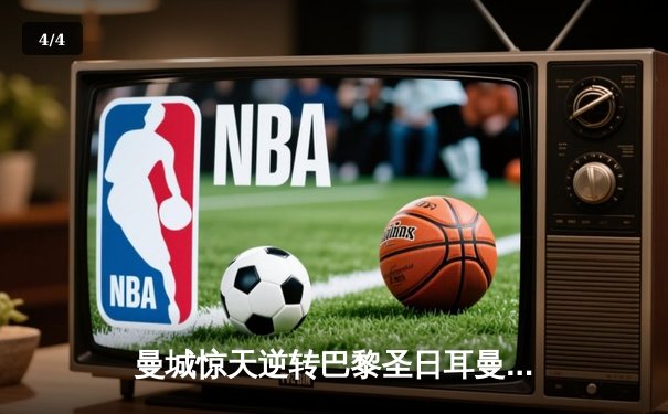 曼城惊天逆转巴黎圣日耳曼，欧冠八强战上演经典对决 - 4