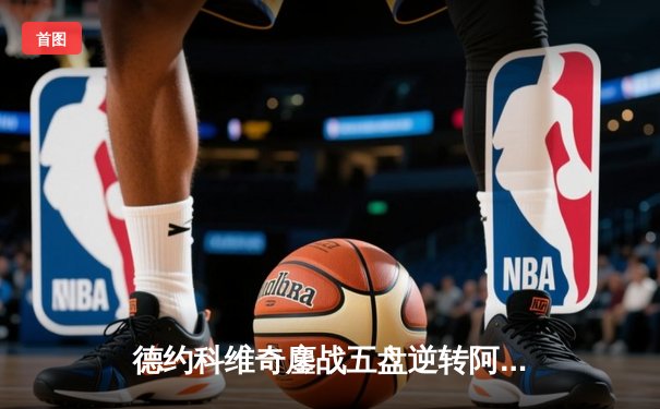 德约科维奇鏖战五盘逆转阿尔卡拉斯 第47次挺进大满贯四强