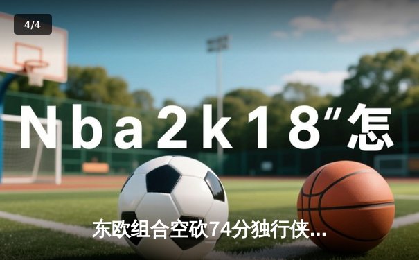 东欧组合空砍74分独行侠再负勇士，库里关键三分锁定胜局 - 4