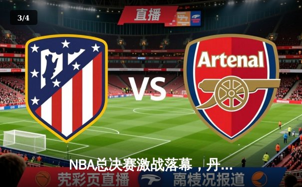 NBA总决赛激战落幕，丹佛掘金4-1力克迈阿密热火首夺总冠军 - 3