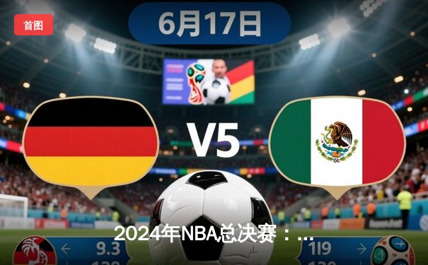 2024年NBA总决赛：凯尔特人主场力擒独行侠，塔图姆31分率队拿下开门红