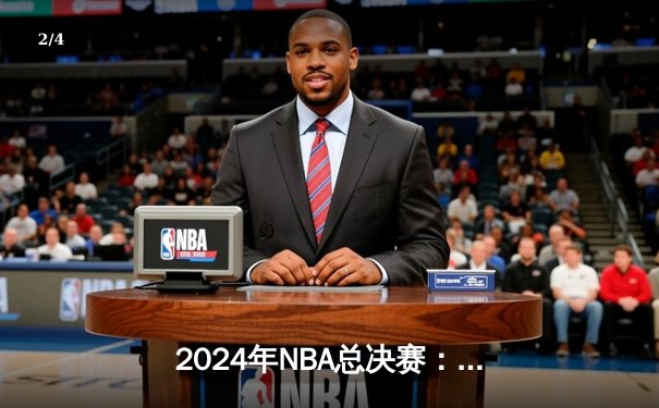 2024年NBA总决赛：凯尔特人主场力擒独行侠，塔图姆31分率队拿下开门红 - 2