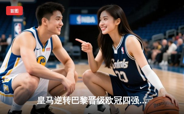 皇马逆转巴黎晋级欧冠四强，本泽马帽子戏法闪耀全场