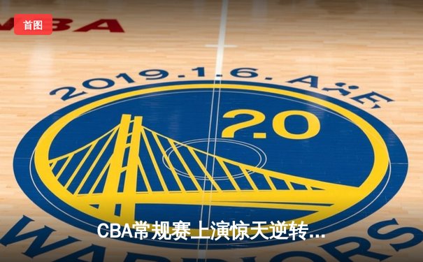 CBA常规赛上演惊天逆转 辽宁本钢加时险胜广东东莞大益