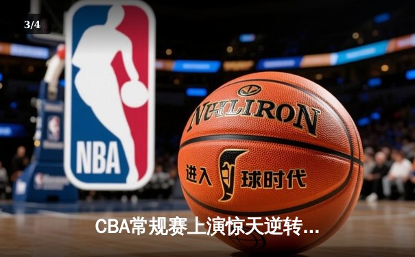 CBA常规赛上演惊天逆转 辽宁本钢加时险胜广东东莞大益 - 3