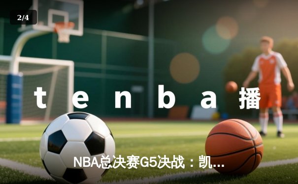 NBA总决赛G5决战：凯尔特人绝地反击扳回一城，塔图姆41分创个人纪录 - 2