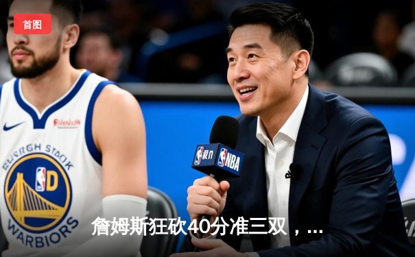 詹姆斯狂砍40分准三双，湖人加时险胜勇士锁定季后赛席位