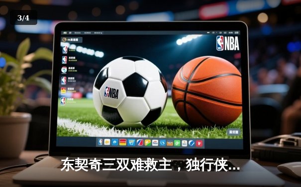 东契奇三双难救主，独行侠加时惜败凯尔特人，总决赛悬念犹存 - 3