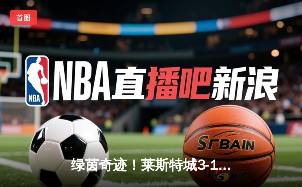 绿茵奇迹！莱斯特城3-1逆转南安普顿，瓦尔迪双响锁定胜局