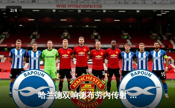 哈兰德双响德布劳内传射 曼城4-1逆转维拉豪取六连胜 - 2