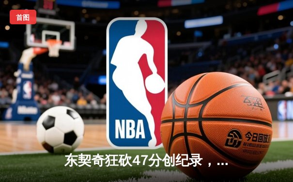 东契奇狂砍47分创纪录，独行侠主场加时险胜火箭迎五连胜