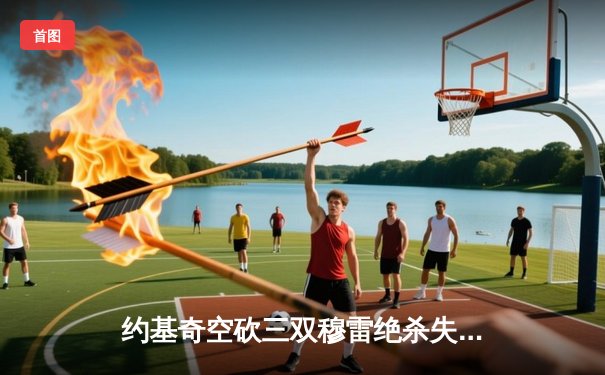 约基奇空砍三双穆雷绝杀失手，掘金加时憾负森林狼总比分2-3落后