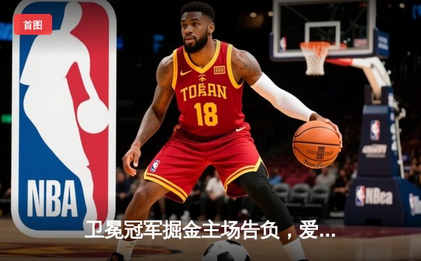 卫冕冠军掘金主场告负，爱德华兹轰下43分率森林狼抢得西决开门红