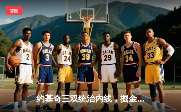 约基奇三双统治内线，掘金加时险胜勇士迎开门红