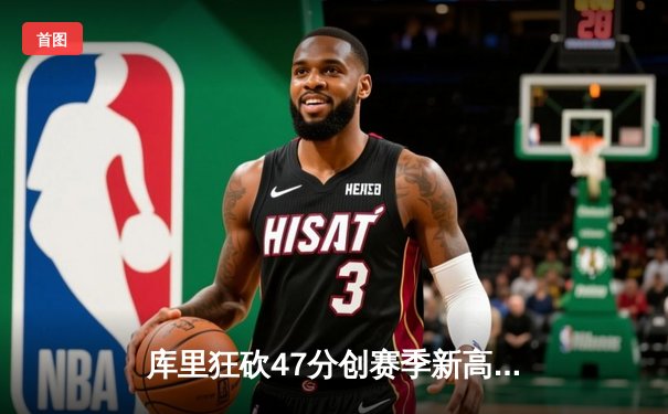 库里狂砍47分创赛季新高，勇士加时险胜国王迎四连胜