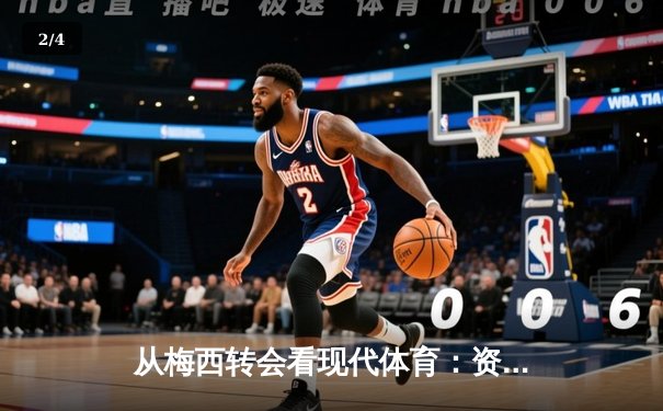 从梅西转会看现代体育：资本、数据与全球化如何重塑竞技本质 - 2