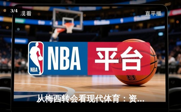 从梅西转会看现代体育：资本、数据与全球化如何重塑竞技本质 - 3